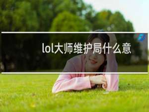 lol大师维护局什么意思