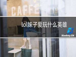 lol妹子爱玩什么英雄