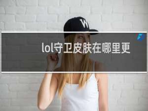 lol守卫皮肤在哪里更换