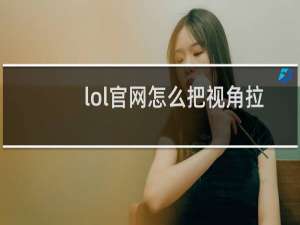 lol官网怎么把视角拉高