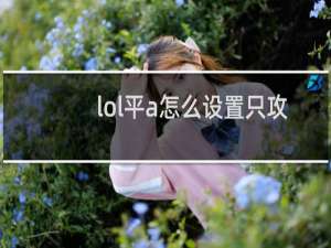 lol平a怎么设置只攻击英雄