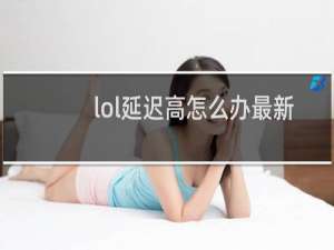 lol延迟高怎么办最新