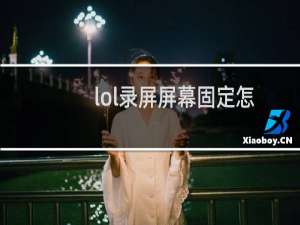 lol录屏屏幕固定怎么关（lol录屏怎么关）