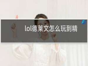 lol德莱文怎么玩到精髓