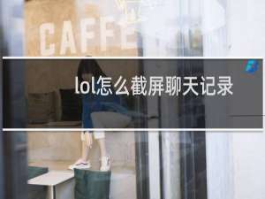 lol怎么截屏聊天记录