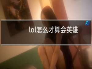 lol怎么才算会英雄