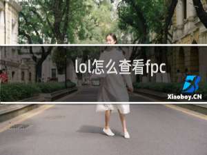 lol怎么查看fpc