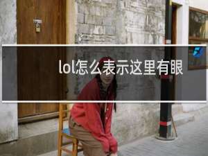 lol怎么表示这里有眼