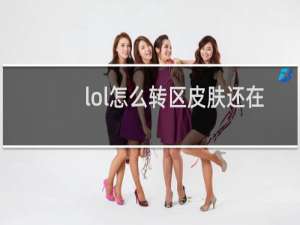 lol怎么转区皮肤还在吗
