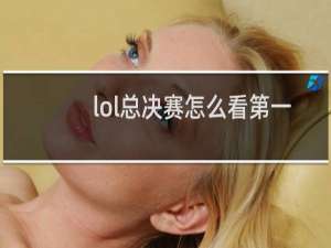 lol总决赛怎么看第一视角