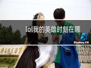 lol我的英雄时刻在哪