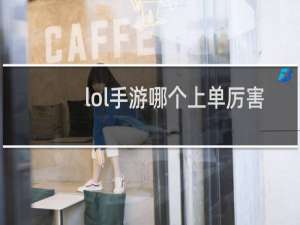lol手游哪个上单厉害