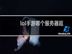 lol手游哪个服务器延迟低