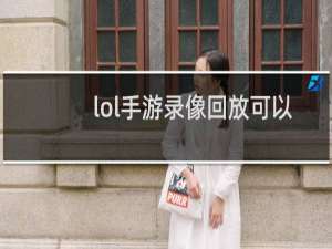 lol手游录像回放可以保存多久