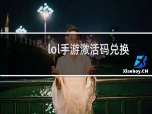 lol手游激活码兑换地址（英雄联盟激活码兑换）