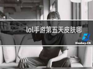 lol手游第五天皮肤哪个好看
