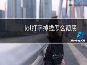 lol打字掉线怎么彻底解决