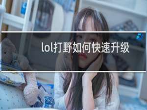 lol打野如何快速升级