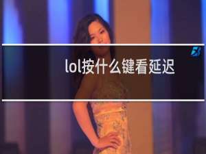 lol按什么键看延迟
