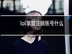 lol掌盟注销账号什么意思
