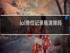 lol排位记录能清除吗