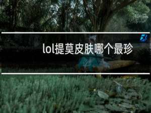 lol提莫皮肤哪个最珍贵