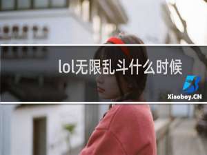 lol无限乱斗什么时候结束2020