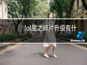lol星之碎片升级有什么好处