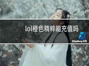 lol橙色精粹能充值吗