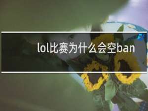 lol比赛为什么会空ban 让edg来告诉你吧什么梗