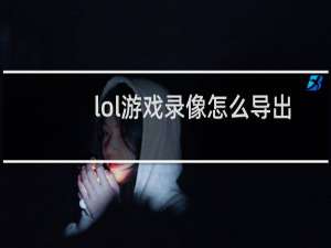 lol游戏录像怎么导出