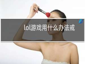lol游戏用什么办法戒掉