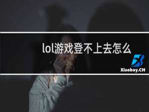 lol游戏登不上去怎么回事