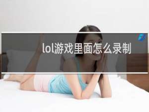 lol游戏里面怎么录制视频