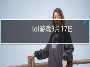 lol游戏3月17日排位赛什么时候才能玩
