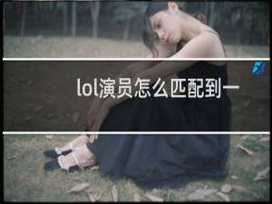 lol演员怎么匹配到一起的