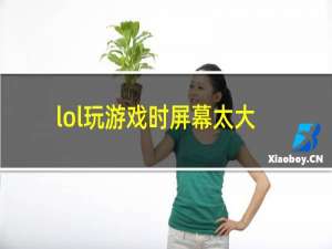 lol玩游戏时屏幕太大怎么办