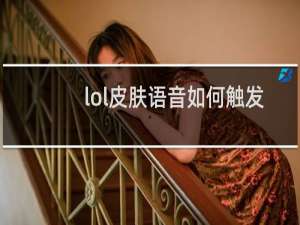 lol皮肤语音如何触发