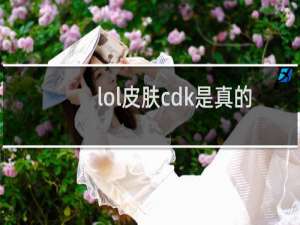 lol皮肤cdk是真的吗
