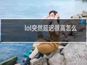 lol突然延迟很高怎么办