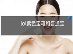 lol紫色宝箱和普通宝箱有什么区别