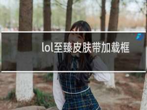 lol至臻皮肤带加载框么