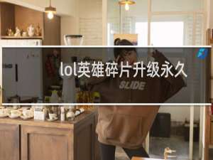 lol英雄碎片升级永久要多少精粹