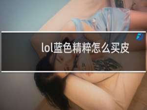 lol蓝色精粹怎么买皮肤