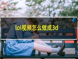 lol视频怎么做成3d