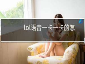 lol语音一卡一卡的怎么办