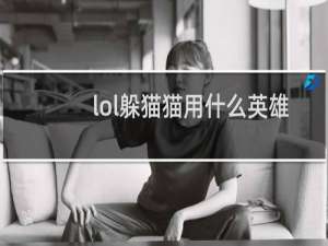 lol躲猫猫用什么英雄好躲