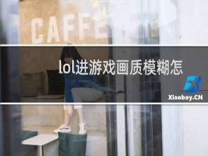 lol进游戏画质模糊怎么调