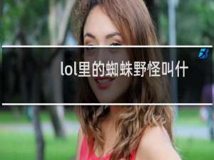 lol里的蜘蛛野怪叫什么