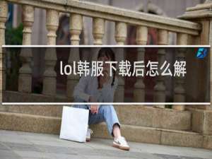 lol韩服下载后怎么解压